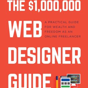 $1,000,000 Web Designer Guide: A Practical Guide for Wealth and Freedom as an Online Freelancer